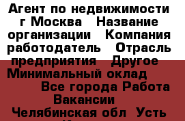 Агент по недвижимости г.Москва › Название организации ­ Компания-работодатель › Отрасль предприятия ­ Другое › Минимальный оклад ­ 100 000 - Все города Работа » Вакансии   . Челябинская обл.,Усть-Катав г.